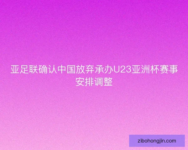亚足联确认中国放弃承办U23亚洲杯赛事安排调整